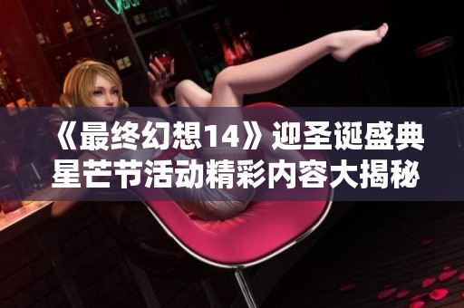《最终幻想14》迎圣诞盛典 星芒节活动精彩内容大揭秘