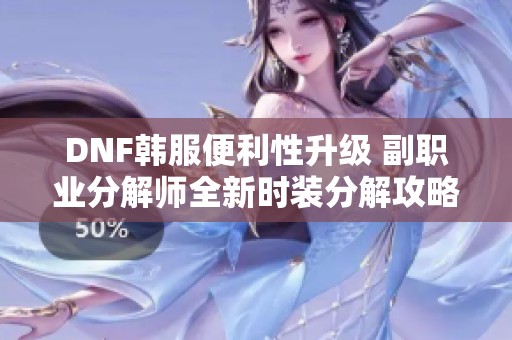 DNF韩服便利性升级 副职业分解师全新时装分解攻略