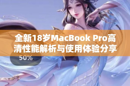 全新18岁MacBook Pro高清性能解析与使用体验分享