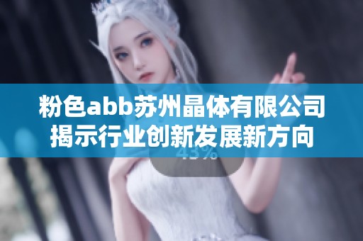 粉色abb苏州晶体有限公司揭示行业创新发展新方向