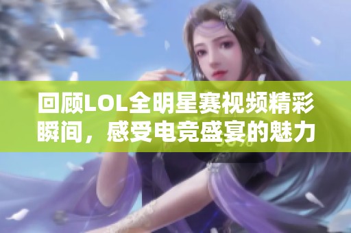 回顾LOL全明星赛视频精彩瞬间，感受电竞盛宴的魅力与激情