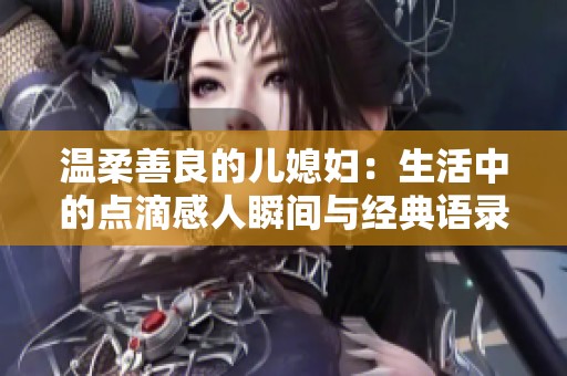 温柔善良的儿媳妇：生活中的点滴感人瞬间与经典语录