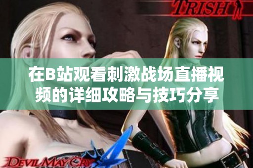 在B站观看刺激战场直播视频的详细攻略与技巧分享