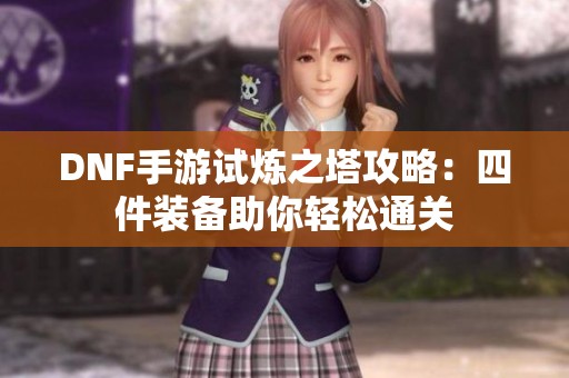 DNF手游试炼之塔攻略：四件装备助你轻松通关