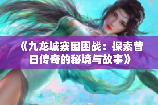 《九龙城寨围困战：探索昔日传奇的秘境与故事》