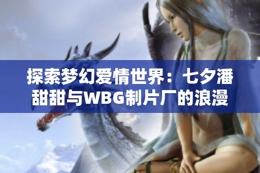 探索梦幻爱情世界：七夕潘甜甜与WBG制片厂的浪漫之旅