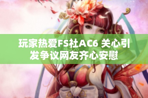 玩家热爱FS社AC6 关心引发争议网友齐心安慰