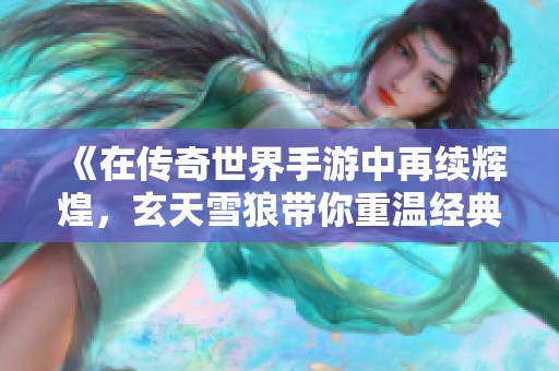 《在传奇世界手游中再续辉煌，玄天雪狼带你重温经典江湖》
