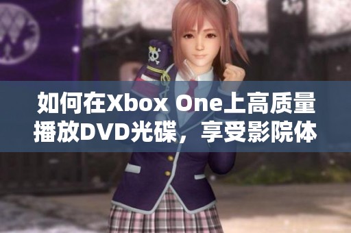 如何在Xbox One上高质量播放DVD光碟，享受影院体验