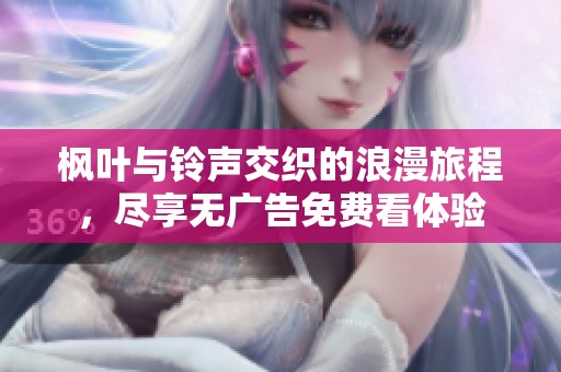 枫叶与铃声交织的浪漫旅程，尽享无广告免费看体验