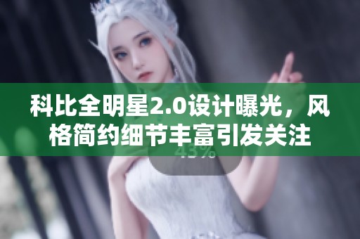 科比全明星2.0设计曝光，风格简约细节丰富引发关注