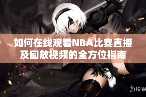 如何在线观看NBA比赛直播及回放视频的全方位指南
