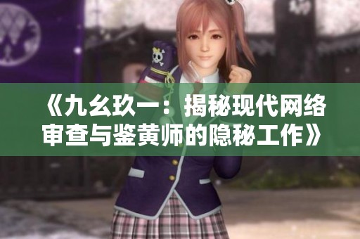 《九幺玖一：揭秘现代网络审查与鉴黄师的隐秘工作》