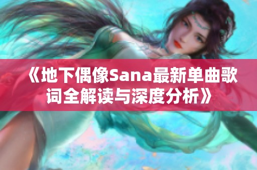 《地下偶像Sana最新单曲歌词全解读与深度分析》