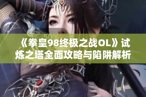 《拳皇98终极之战OL》试炼之塔全面攻略与陷阱解析