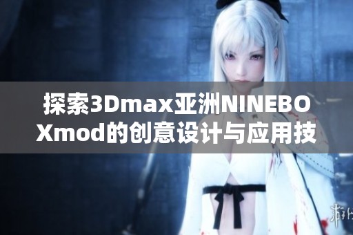 探索3Dmax亚洲NINEBOXmod的创意设计与应用技巧