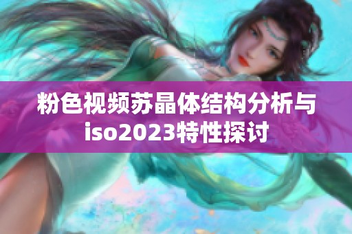 粉色视频苏晶体结构分析与iso2023特性探讨