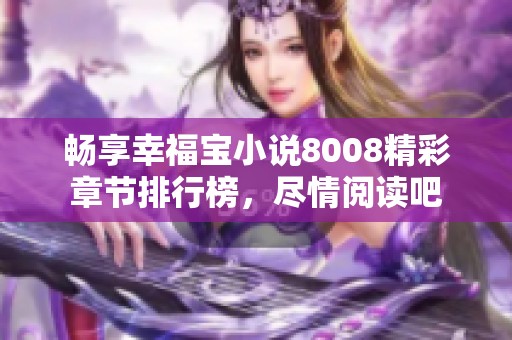 畅享幸福宝小说8008精彩章节排行榜，尽情阅读吧
