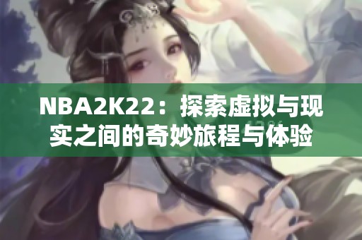 NBA2K22：探索虚拟与现实之间的奇妙旅程与体验