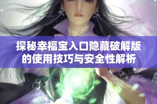 探秘幸福宝入口隐藏破解版的使用技巧与安全性解析