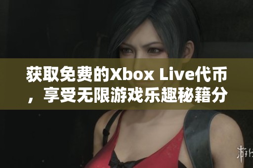 获取免费的Xbox Live代币，享受无限游戏乐趣秘籍分享