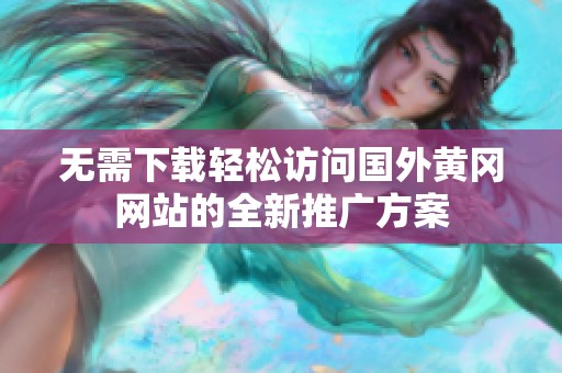 无需下载轻松访问国外黄冈网站的全新推广方案