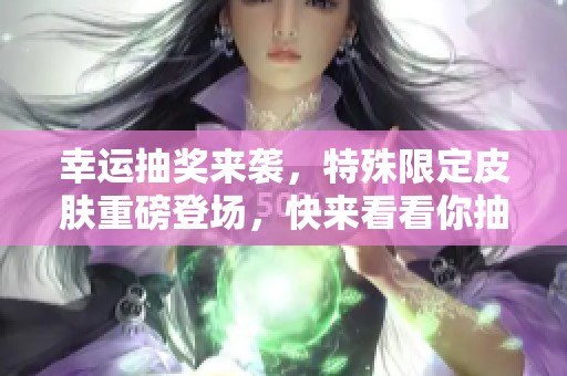 幸运抽奖来袭，特殊限定皮肤重磅登场，快来看看你抽到几折!