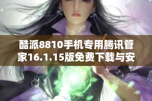 酷派8810手机专用腾讯管家16.1.15版免费下载与安装指南