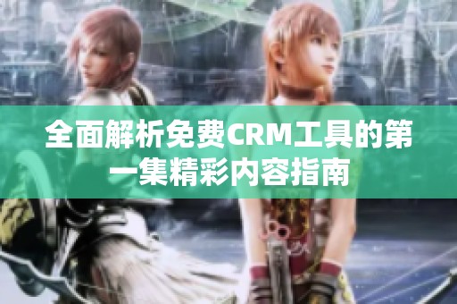 全面解析免费CRM工具的第一集精彩内容指南