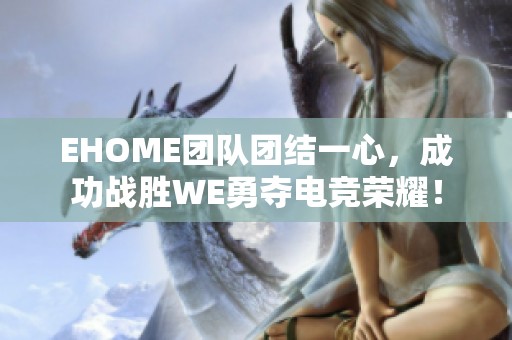 EHOME团队团结一心，成功战胜WE勇夺电竞荣耀！