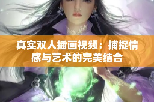 真实双人插画视频：捕捉情感与艺术的完美结合