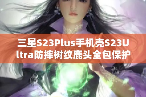 三星S23Plus手机壳S23Ultra防摔树纹鹿头全包保护套推荐