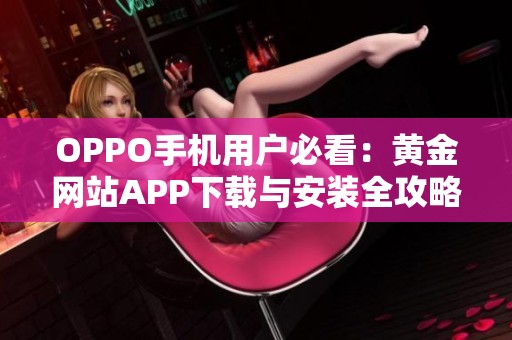 OPPO手机用户必看：黄金网站APP下载与安装全攻略