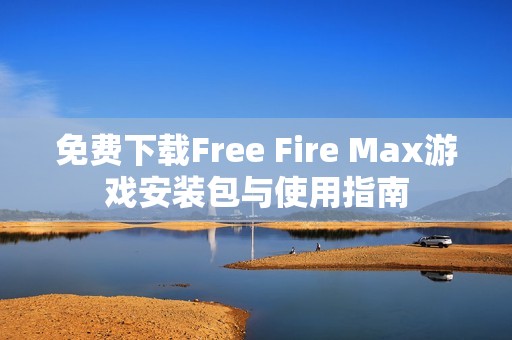 免费下载Free Fire Max游戏安装包与使用指南