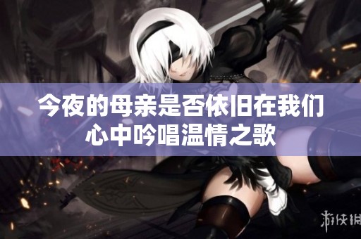 今夜的母亲是否依旧在我们心中吟唱温情之歌