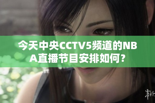 今天中央CCTV5频道的NBA直播节目安排如何？