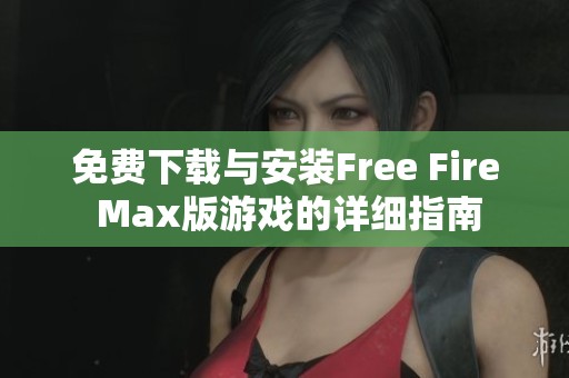 免费下载与安装Free Fire Max版游戏的详细指南