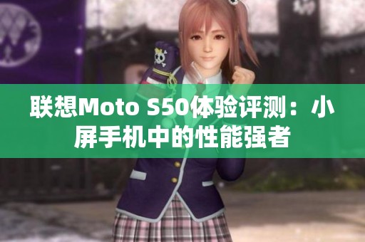 联想Moto S50体验评测：小屏手机中的性能强者