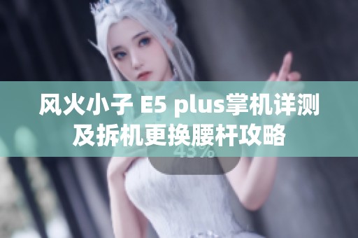 风火小子 E5 plus掌机详测及拆机更换腰杆攻略