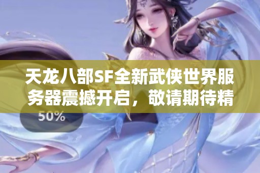 天龙八部SF全新武侠世界服务器震撼开启，敬请期待精彩内容