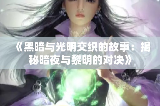 《黑暗与光明交织的故事：揭秘暗夜与黎明的对决》