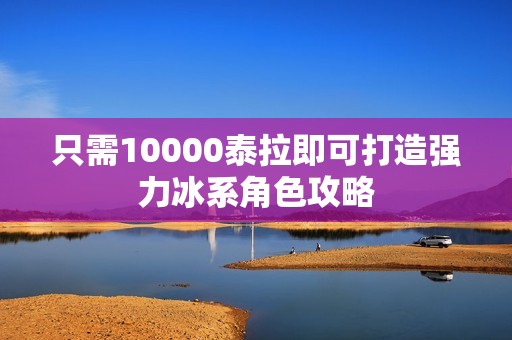 只需10000泰拉即可打造强力冰系角色攻略