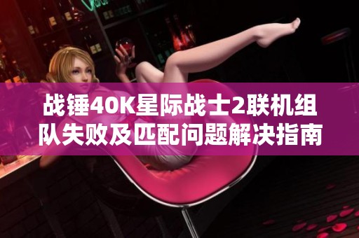 战锤40K星际战士2联机组队失败及匹配问题解决指南