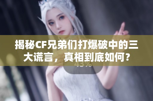 揭秘CF兄弟们打爆破中的三大谎言，真相到底如何？