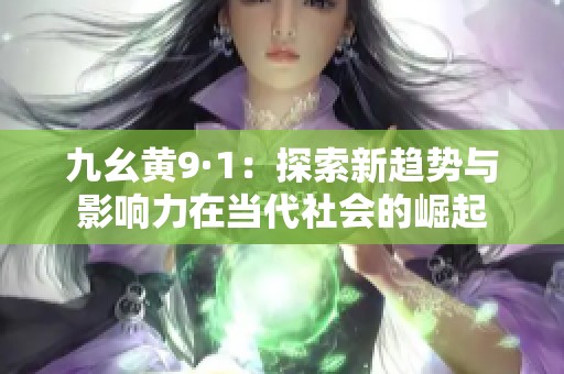 九幺黄9·1：探索新趋势与影响力在当代社会的崛起