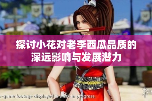 探讨小花对老李西瓜品质的深远影响与发展潜力