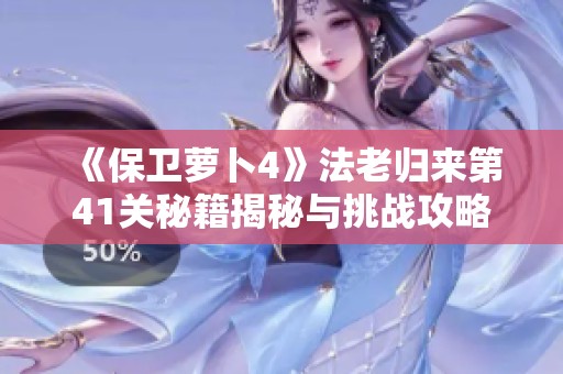 《保卫萝卜4》法老归来第41关秘籍揭秘与挑战攻略