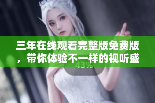 三年在线观看完整版免费版，带你体验不一样的视听盛宴