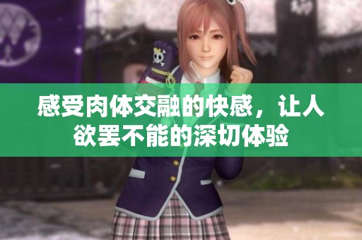 感受肉体交融的快感，让人欲罢不能的深切体验