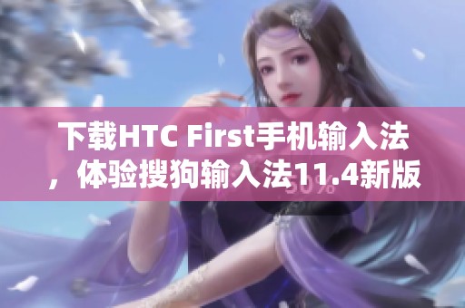 下载HTC First手机输入法，体验搜狗输入法11.4新版本功能